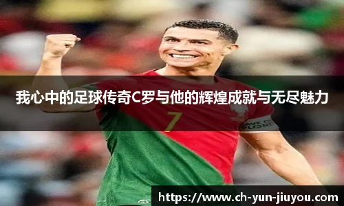 我心中的足球传奇C罗与他的辉煌成就与无尽魅力