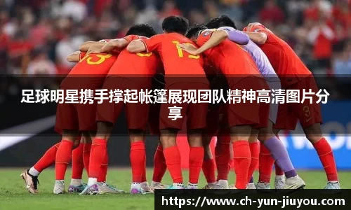 足球明星携手撑起帐篷展现团队精神高清图片分享